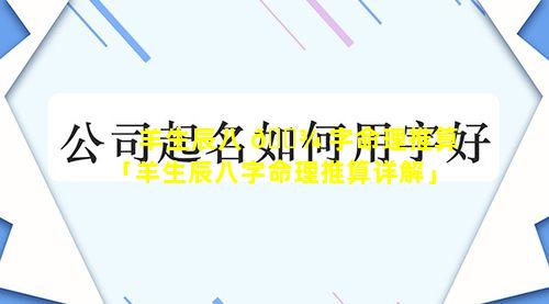 羊生辰八 🌾 字命理推算「羊生辰八字命理推算详解」